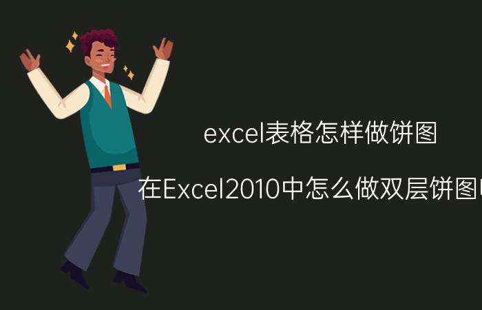 excel表格怎样做饼图 在Excel2010中怎么做双层饼图啊？